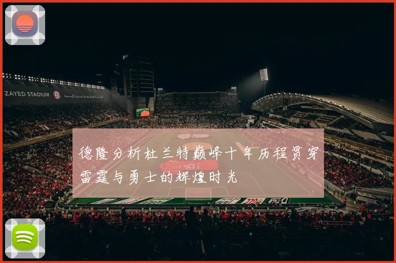 德隆分析杜兰特巅峰十年历程贯穿雷霆与勇士的辉煌时光