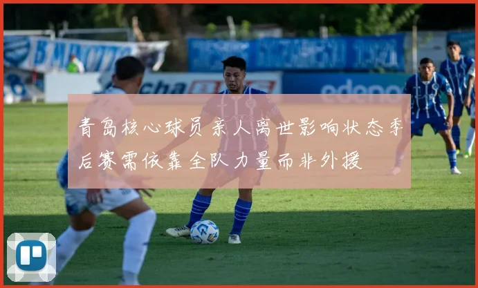 青岛核心球员亲人离世影响状态季后赛需依靠全队力量而非外援