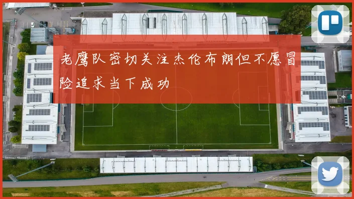 老鹰队密切关注杰伦布朗但不愿冒险追求当下成功