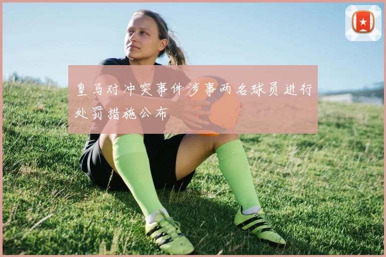 皇马对冲突事件涉事两名球员进行处罚措施公布