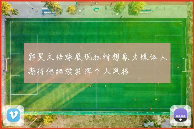 郭昊文传球展现独特想象力媒体人期待他继续发挥个人风格